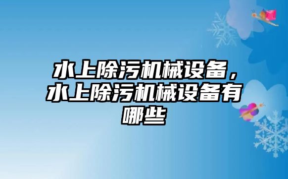 水上除污機械設備，水上除污機械設備有哪些