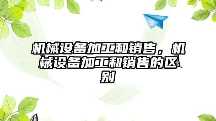 機械設備加工和銷售，機械設備加工和銷售的區別