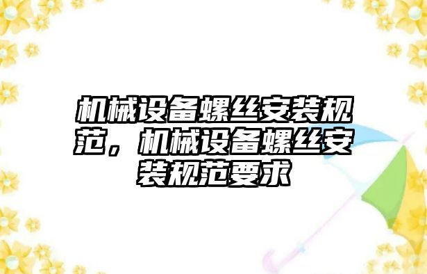 機械設備螺絲安裝規范，機械設備螺絲安裝規范要求