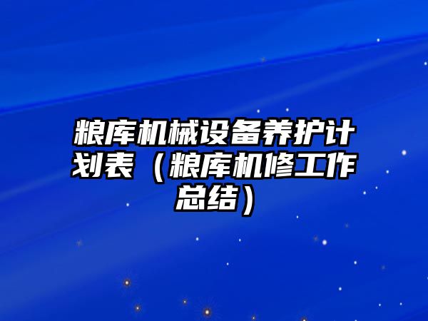 糧庫機(jī)械設(shè)備養(yǎng)護(hù)計劃表（糧庫機(jī)修工作總結(jié)）