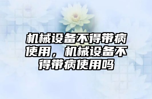 機械設備不得帶病使用，機械設備不得帶病使用嗎