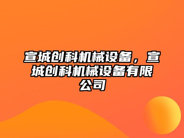 宣城創科機械設備，宣城創科機械設備有限公司