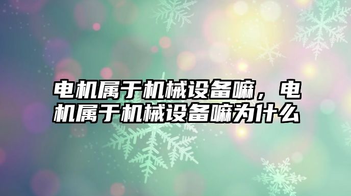 電機屬于機械設備嘛，電機屬于機械設備嘛為什么