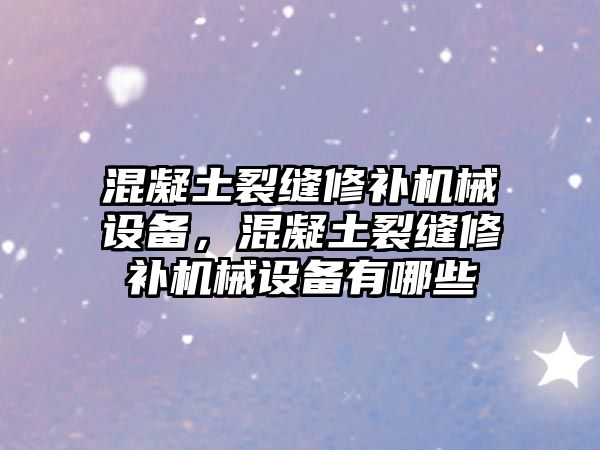 混凝土裂縫修補機械設(shè)備，混凝土裂縫修補機械設(shè)備有哪些