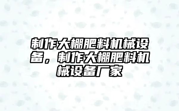 制作大棚肥料機(jī)械設(shè)備，制作大棚肥料機(jī)械設(shè)備廠家