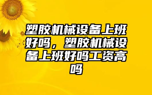 塑膠機械設備上班好嗎，塑膠機械設備上班好嗎工資高嗎