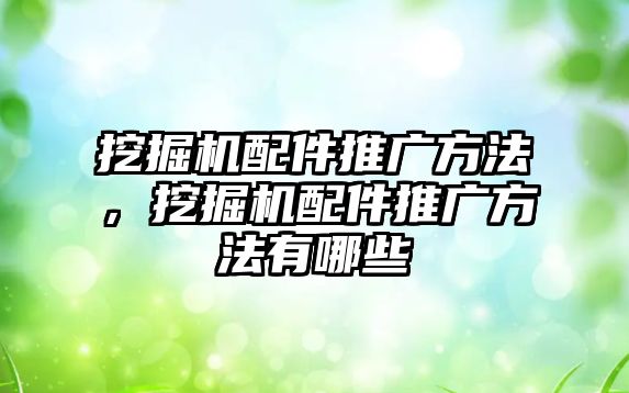 挖掘機配件推廣方法，挖掘機配件推廣方法有哪些