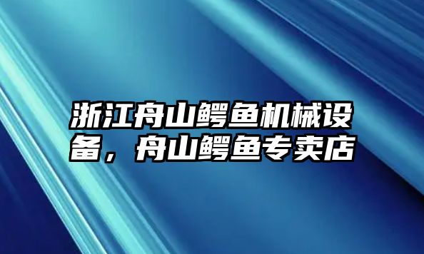 浙江舟山鱷魚機械設備，舟山鱷魚專賣店