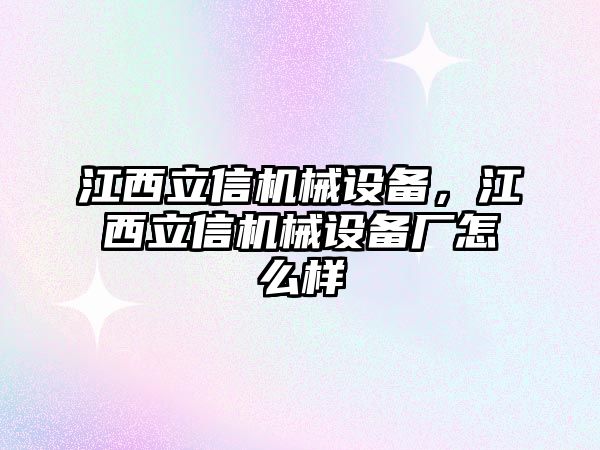 江西立信機械設備，江西立信機械設備廠怎么樣