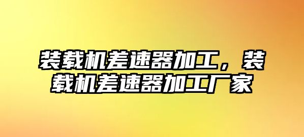 裝載機差速器加工，裝載機差速器加工廠家