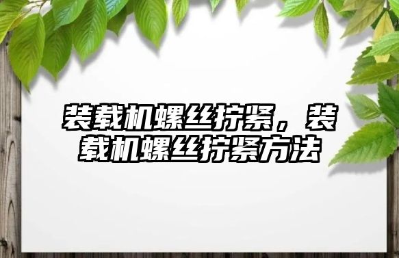 裝載機螺絲擰緊，裝載機螺絲擰緊方法