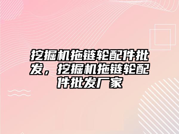 挖掘機拖鏈輪配件批發，挖掘機拖鏈輪配件批發廠家