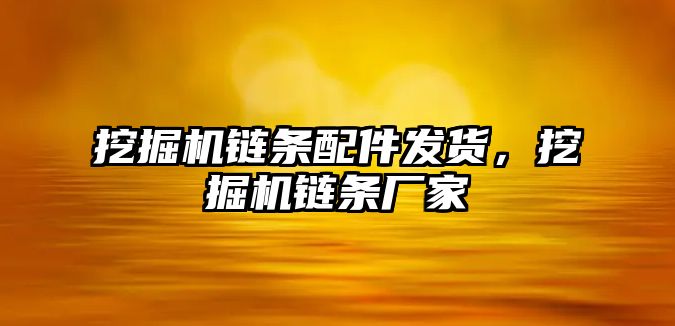 挖掘機鏈條配件發貨，挖掘機鏈條廠家