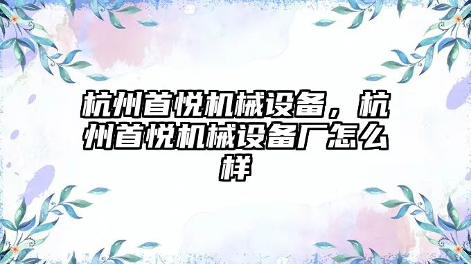 杭州首悅機械設(shè)備，杭州首悅機械設(shè)備廠怎么樣