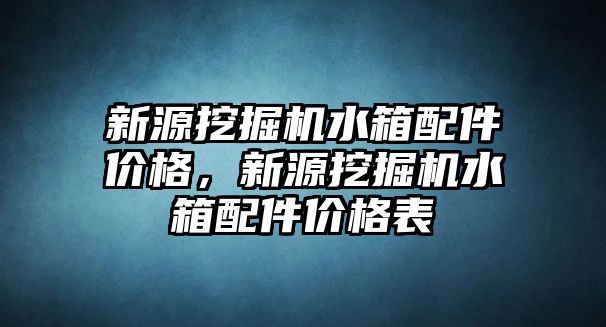 新源挖掘機水箱配件價格，新源挖掘機水箱配件價格表