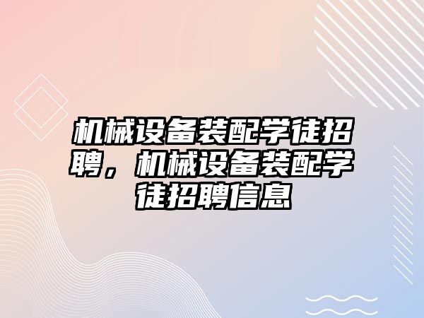 機械設(shè)備裝配學徒招聘，機械設(shè)備裝配學徒招聘信息