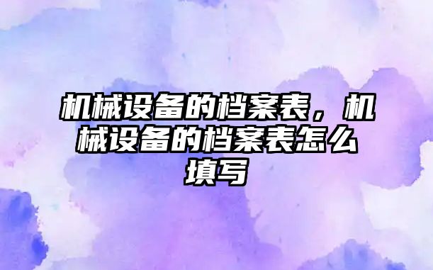 機械設(shè)備的檔案表，機械設(shè)備的檔案表怎么填寫