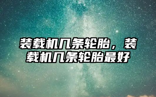 裝載機幾條輪胎，裝載機幾條輪胎最好