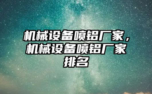 機械設(shè)備噴鋁廠家，機械設(shè)備噴鋁廠家排名