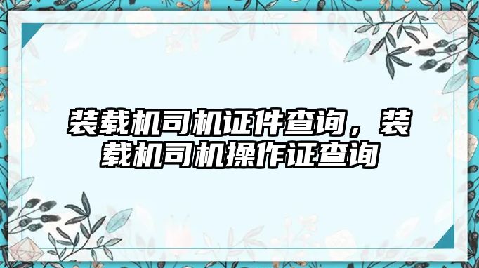 裝載機司機證件查詢，裝載機司機操作證查詢