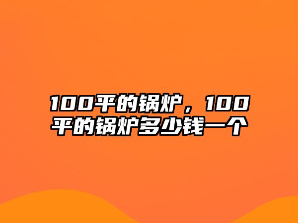 100平的鍋爐，100平的鍋爐多少錢一個(gè)