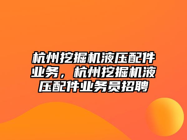 杭州挖掘機液壓配件業務，杭州挖掘機液壓配件業務員招聘