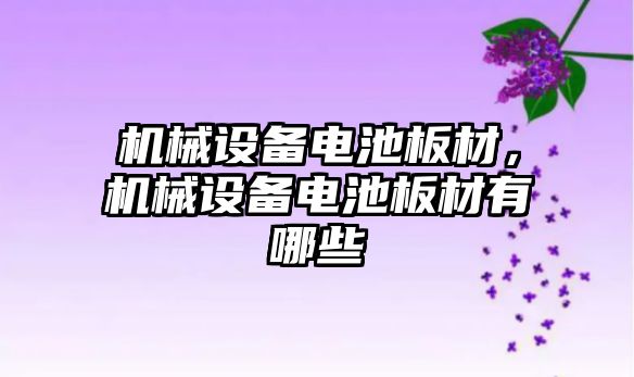 機械設(shè)備電池板材，機械設(shè)備電池板材有哪些