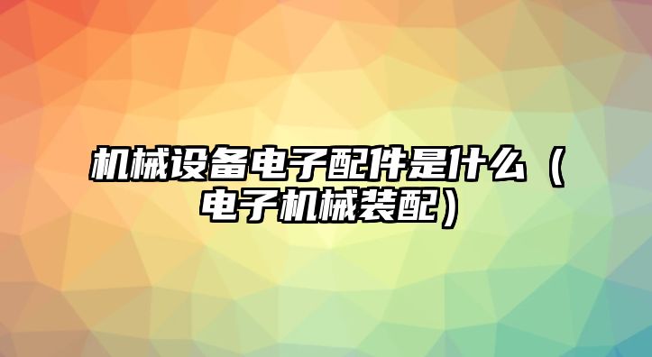 機械設備電子配件是什么（電子機械裝配）