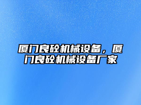 廈門良砼機械設備，廈門良砼機械設備廠家