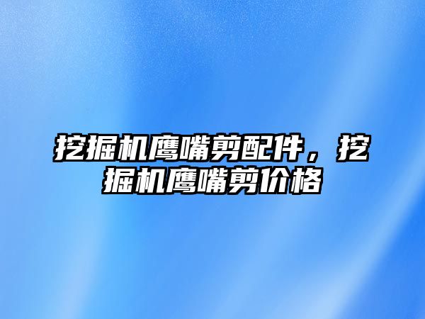 挖掘機鷹嘴剪配件，挖掘機鷹嘴剪價格