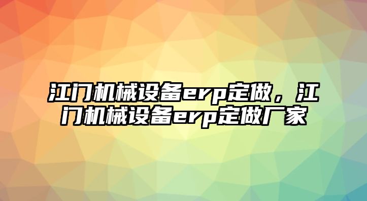 江門機械設備erp定做，江門機械設備erp定做廠家