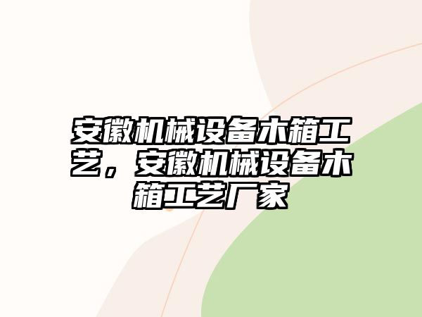 安徽機械設備木箱工藝，安徽機械設備木箱工藝廠家