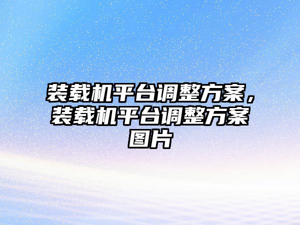 裝載機(jī)平臺(tái)調(diào)整方案，裝載機(jī)平臺(tái)調(diào)整方案圖片