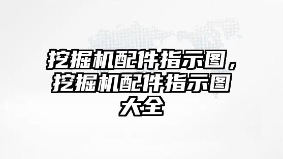 挖掘機配件指示圖，挖掘機配件指示圖大全