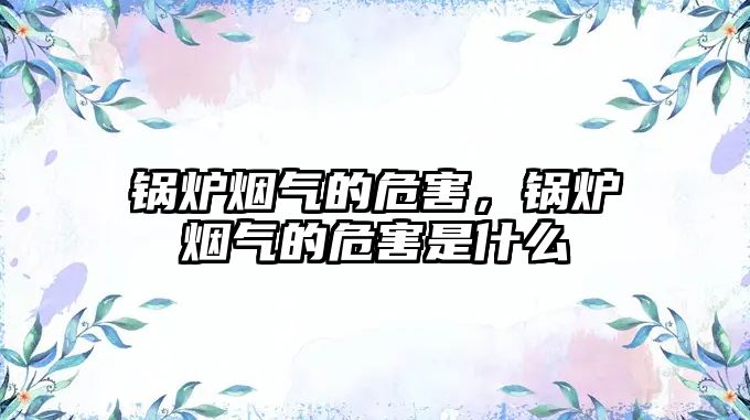 鍋爐煙氣的危害，鍋爐煙氣的危害是什么