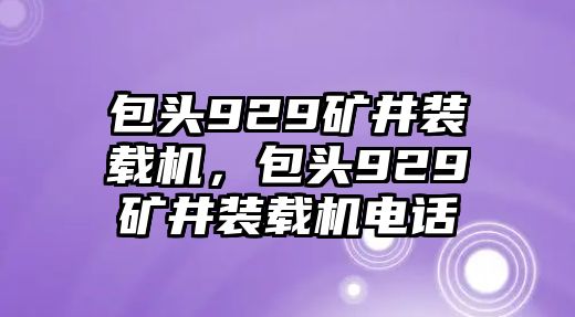 包頭929礦井裝載機，包頭929礦井裝載機電話