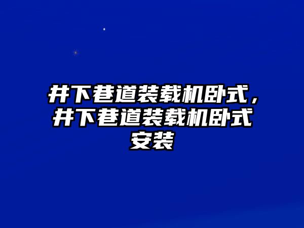 井下巷道裝載機臥式，井下巷道裝載機臥式安裝