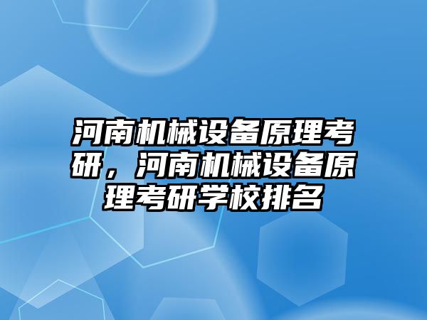 河南機械設備原理考研，河南機械設備原理考研學校排名