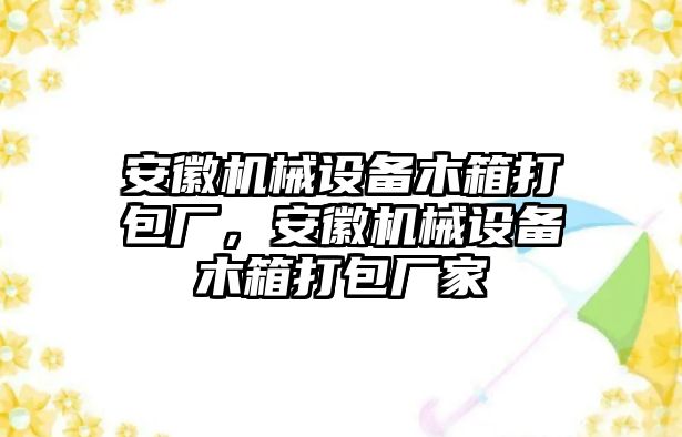 安徽機械設備木箱打包廠，安徽機械設備木箱打包廠家