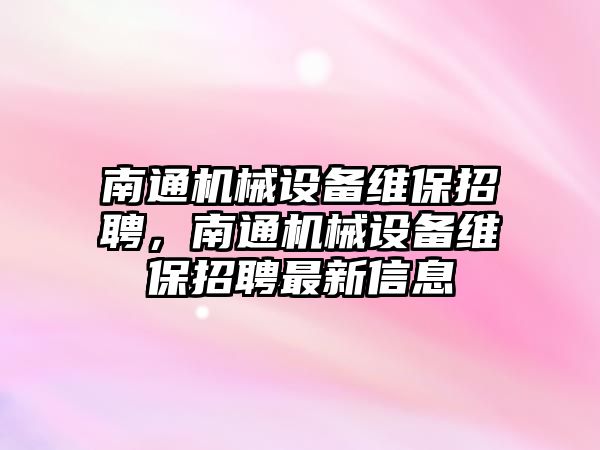 南通機械設備維保招聘，南通機械設備維保招聘最新信息