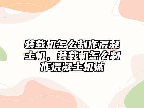 裝載機怎么制作混凝土機，裝載機怎么制作混凝土機械