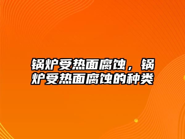 鍋爐受熱面腐蝕，鍋爐受熱面腐蝕的種類