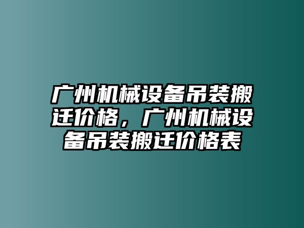 廣州機械設備吊裝搬遷價格，廣州機械設備吊裝搬遷價格表