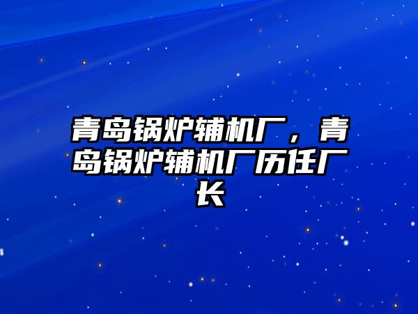 青島鍋爐輔機廠，青島鍋爐輔機廠歷任廠長