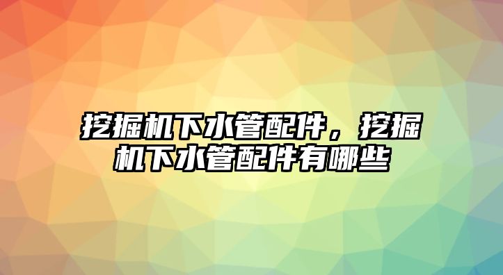 挖掘機(jī)下水管配件，挖掘機(jī)下水管配件有哪些