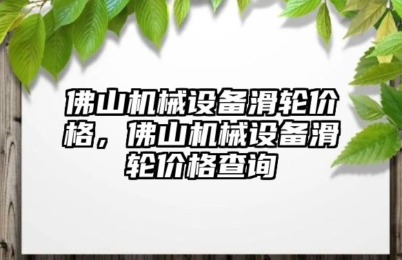 佛山機械設(shè)備滑輪價格，佛山機械設(shè)備滑輪價格查詢