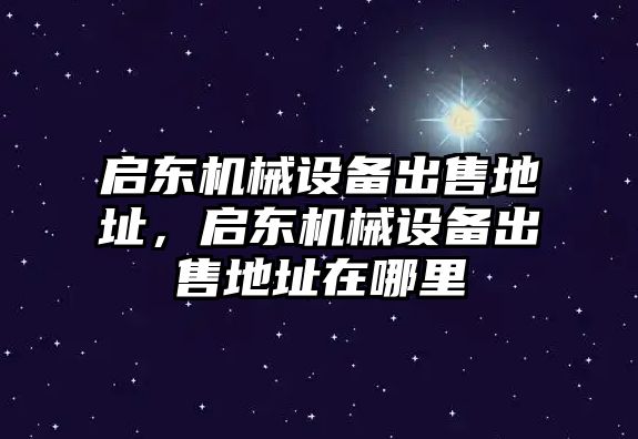 啟東機械設備出售地址，啟東機械設備出售地址在哪里