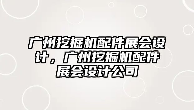 廣州挖掘機配件展會設計，廣州挖掘機配件展會設計公司