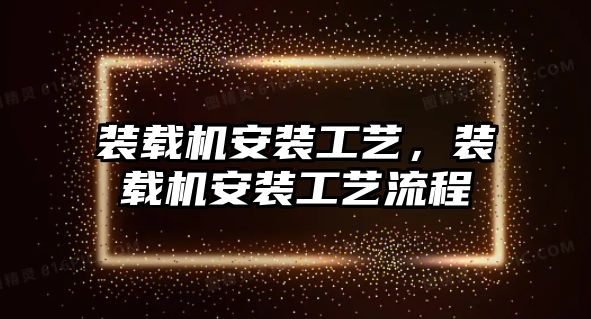 裝載機安裝工藝，裝載機安裝工藝流程