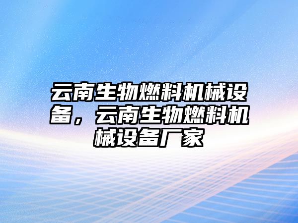 云南生物燃料機械設備，云南生物燃料機械設備廠家